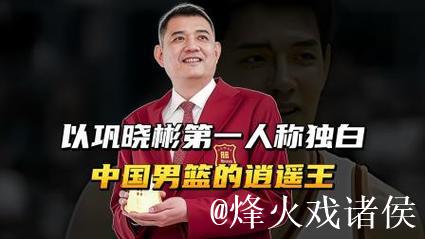以巩晓彬第一人称独白,中国男篮的逍遥王,不教条还有血性! 以巩晓彬第一人称独白,中国男篮的逍遥王,不教条还有血性!